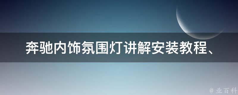 奔驰内饰氛围灯讲解_安装教程、颜色搭配、**推荐