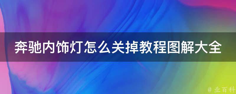 奔驰内饰灯怎么关掉教程图解大全_详细步骤+常见问题解答