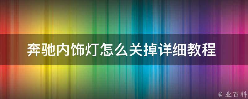 奔驰内饰灯怎么关掉_详细教程+常见问题解答