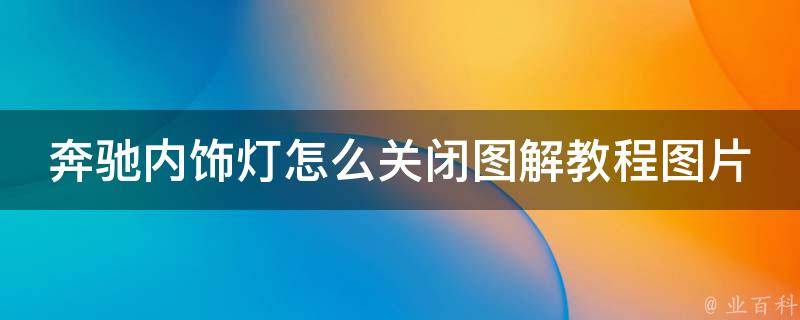 奔驰内饰灯怎么关闭图解教程图片_完全指南四种方法让你轻松关闭内饰灯