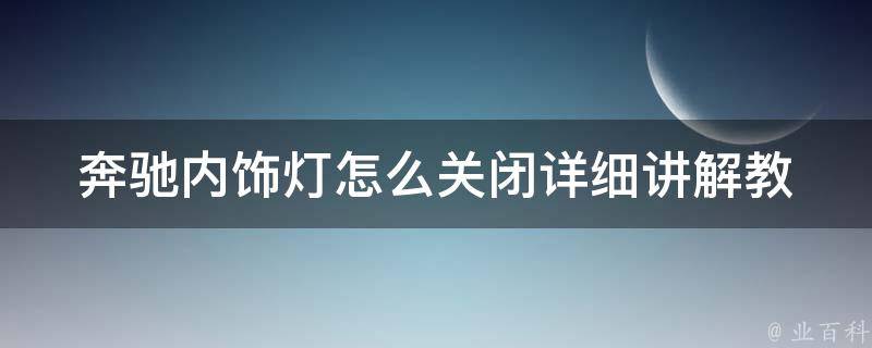 奔驰内饰灯怎么关闭_详细讲解教程图解，避免影响驾驶安全