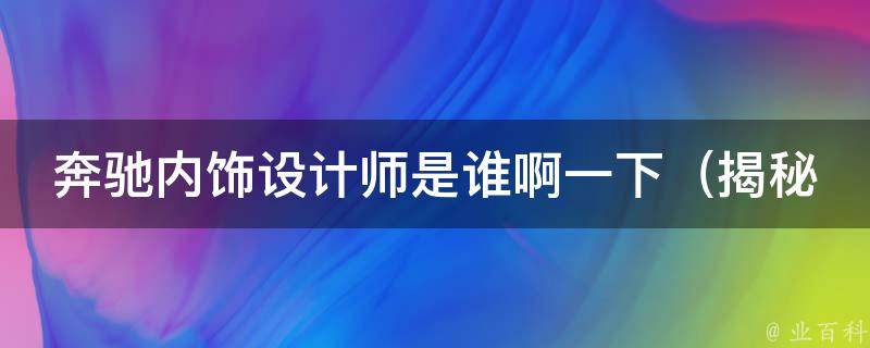 奔驰内饰设计师是谁啊一下_揭秘奔驰内饰设计师的成功秘诀