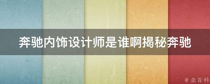 奔驰内饰设计师是谁啊_揭秘奔驰内饰设计师背后的故事和设计理念