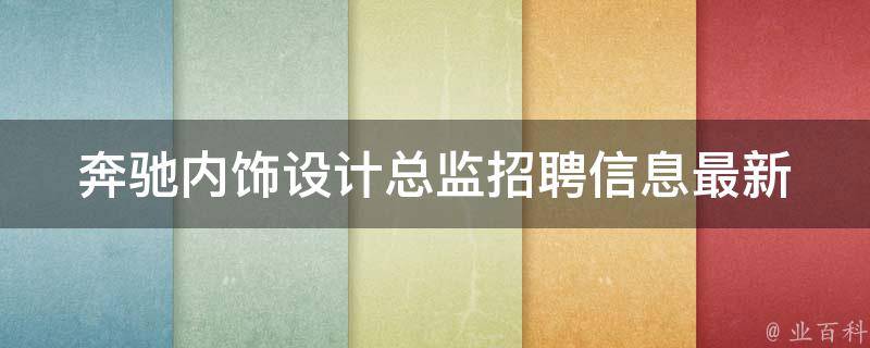 奔驰内饰设计总监招聘信息最新_薪资待遇、职责要求、面试技巧全解析