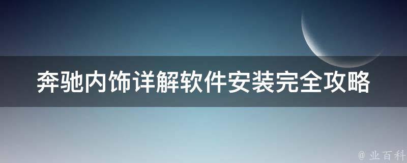 奔驰内饰详解软件安装(完全攻略，让你轻松掌握安装技巧)