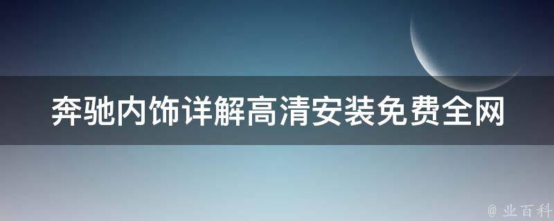 奔驰内饰详解高清安装免费_全网最全奔驰内饰安装教程分享