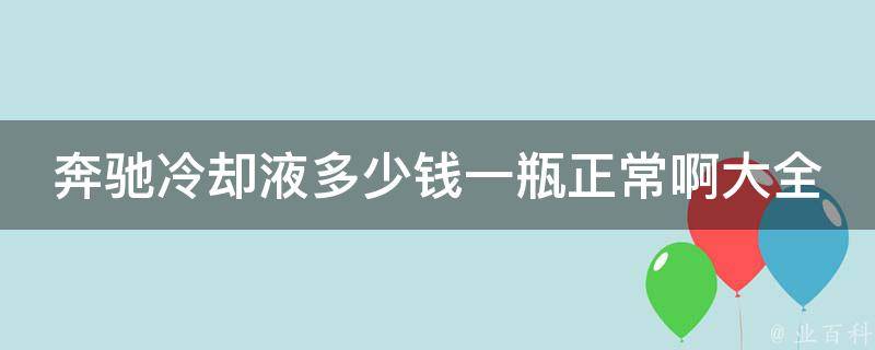 奔驰**液多少钱一瓶正常啊大全