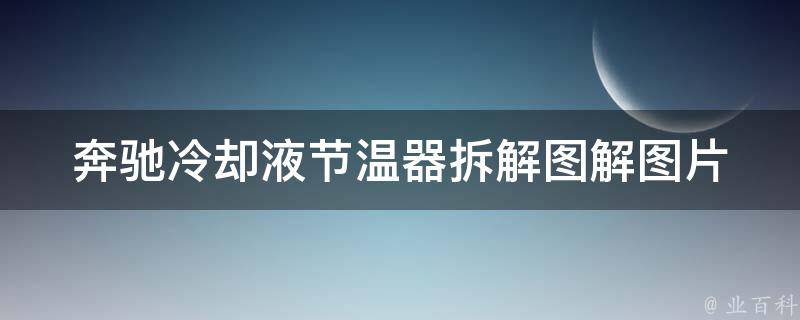 奔驰**液节温器拆解图解图片(详细步骤+实用技巧)