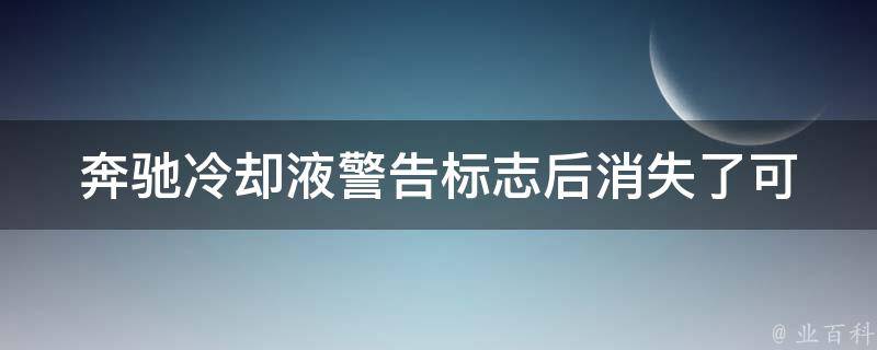 奔驰冷却液警告标志后消失了(可能的原因及解决方法)