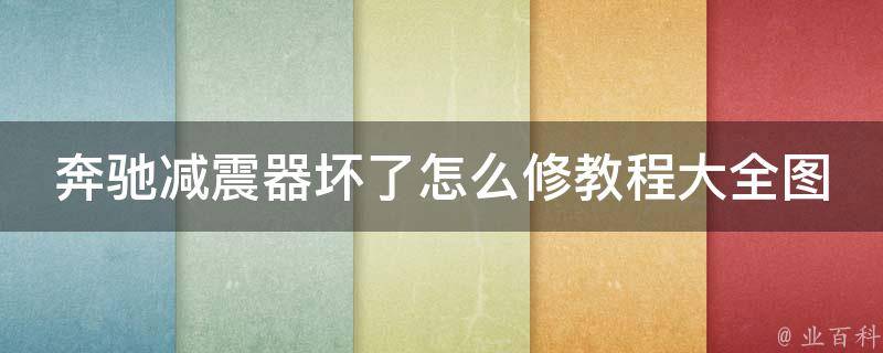 奔驰减震器坏了怎么修教程大全图解(详细步骤+常见问题解答+维修技巧)