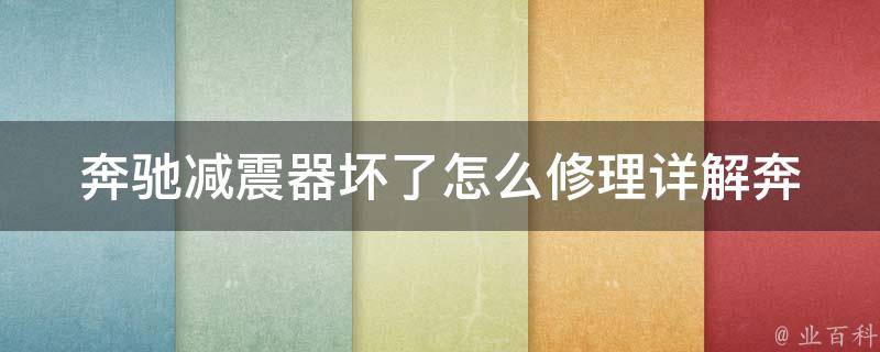 奔驰减震器坏了怎么修理(详解奔驰减震器故障原因及修复方法)