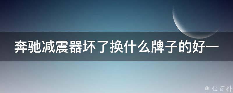 奔驰减震器坏了换什么牌子的好一点呢(推荐5款高性价比减震器品牌)