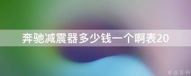 奔驰减震器多少钱一个啊表(2021最新奔驰减震器**一览表)