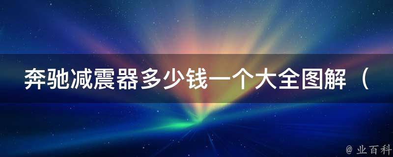 奔驰减震器多少钱一个大全图解_2019年最新**表+安装教程