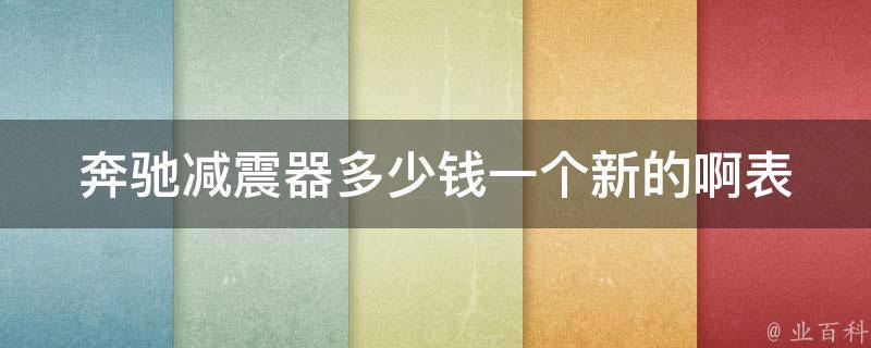 奔驰减震器多少钱一个新的啊表(原装**、适用车型、安装方法全解析)