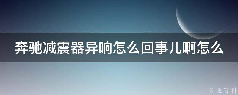 奔驰减震器异响怎么回事儿啊怎么解决啊