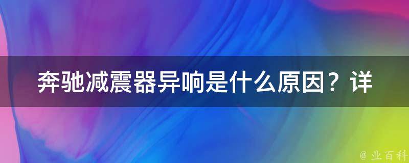 奔驰减震器异响是什么原因？(详解奔驰减震器异响的原因及解决方法)