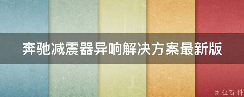 奔驰减震器异响解决方案最新版_详解奔驰减震器异响原因及处理方法