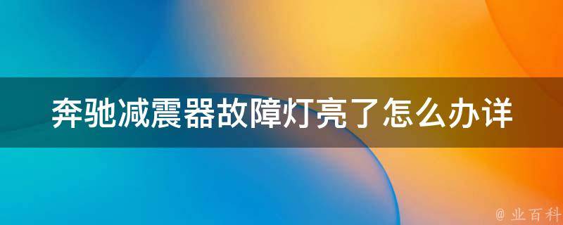 奔驰减震器故障灯亮了怎么办_详细解决故障灯亮的方法和技巧