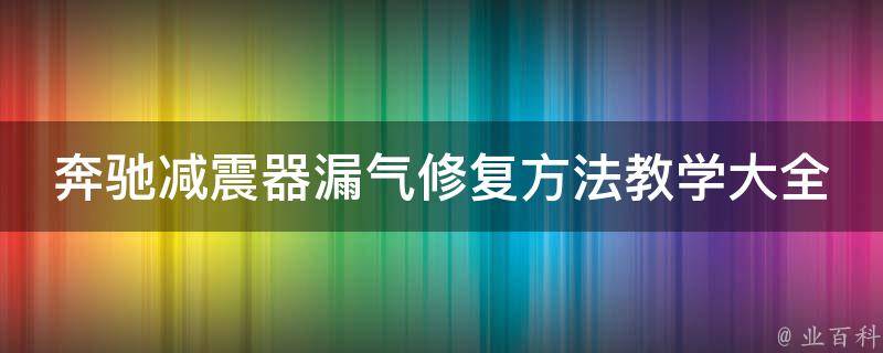 奔驰减震器漏气修复方法教学大全_详细步骤+常见问题解答