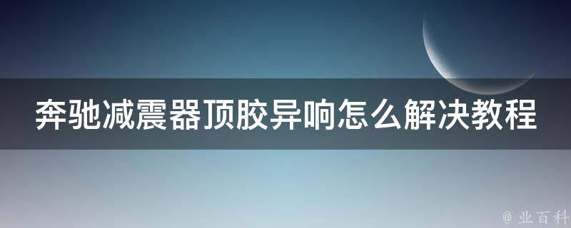 奔驰减震器顶胶异响怎么解决教程图片