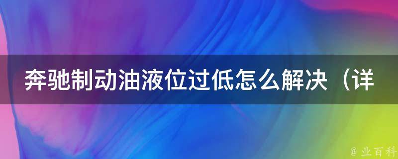 奔驰制动油液位过低怎么解决（详解奔驰制动油液位过低的原因和解决方法）