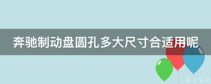 奔驰制动盘圆孔多大尺寸合适用呢_详细解析奔驰制动盘圆孔尺寸选择原则