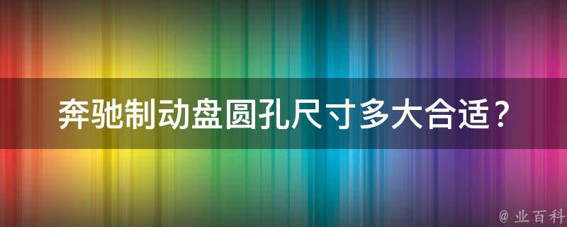 奔驰制动盘圆孔尺寸多大合适？_专业技术指导及用户口碑推荐