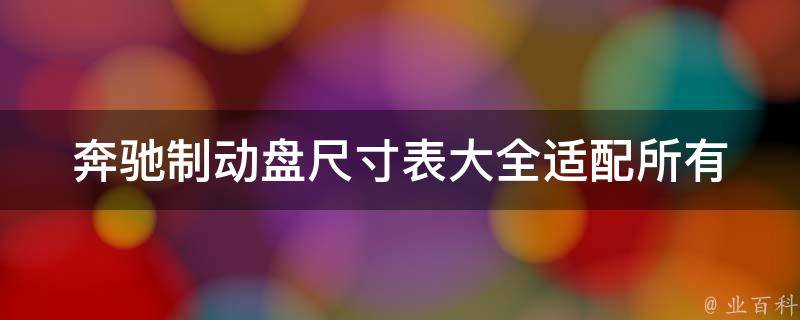 奔驰制动盘尺寸表大全_适配所有车型，详细参数一览无余