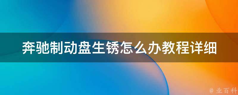 奔驰制动盘生锈怎么办教程(详细教你如何自己修复制动盘生锈问题)