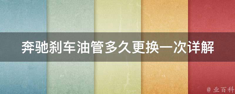 奔驰刹车油管多久更换一次_详解奔驰刹车油管更换周期及注意事项