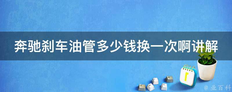 奔驰刹车油管多少钱换一次啊讲解