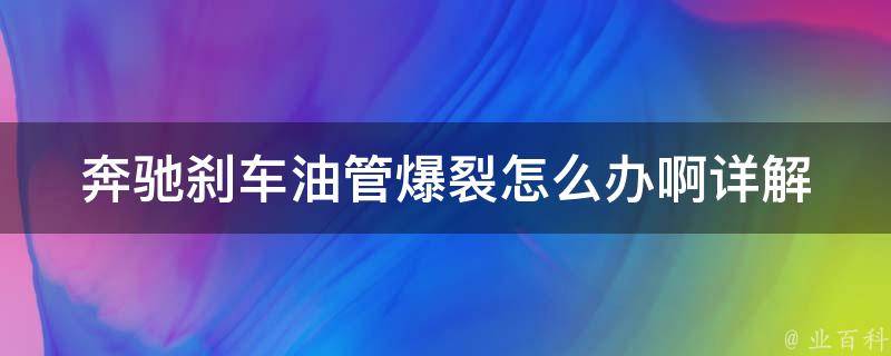 奔驰刹车油管爆裂怎么办啊_详解奔驰刹车油管爆裂原因及处理方法