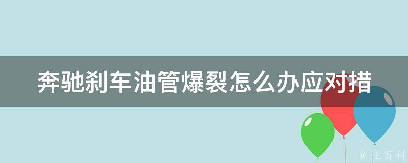 奔驰刹车油管爆裂怎么办_应对措施及维修方法详解