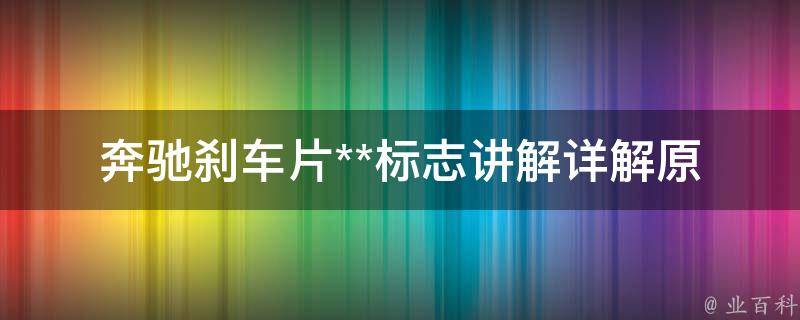 奔驰刹车片**标志讲解_详解原因、解决方法和常见问题