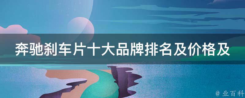 奔驰刹车片十大品牌排名及**及集(2021年最新版)