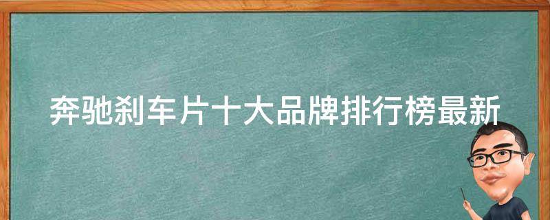 奔驰刹车片十大品牌排行榜最新_性价比最高的品牌推荐、用户口碑评价