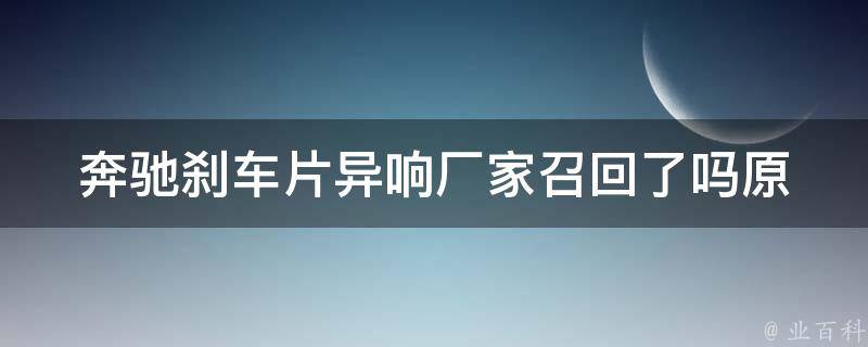 奔驰刹车片异响厂家召回了吗_原因分析+维修方案