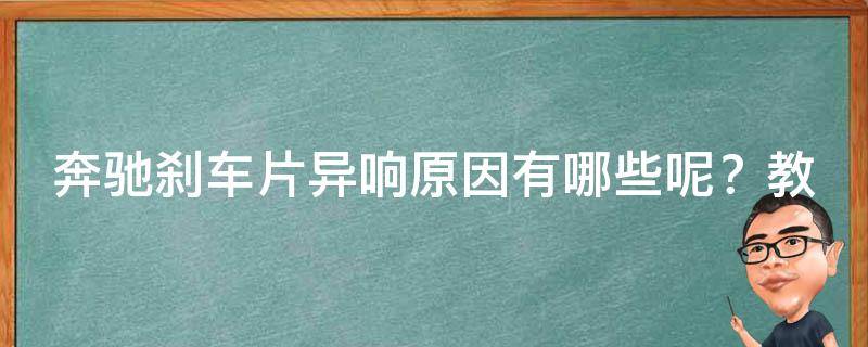 奔驰刹车片异响原因有哪些呢？教你如何解决异响问题！