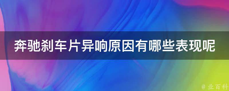 奔驰刹车片异响原因有哪些表现呢讲解_解决方法大揭秘