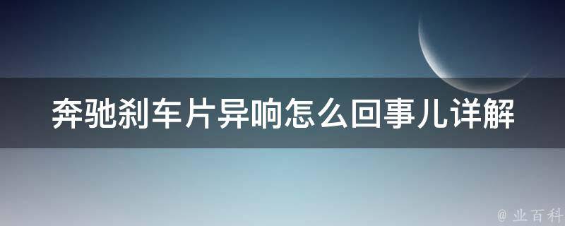 奔驰刹车片异响怎么回事儿_详解刹车异响原因及处理方法