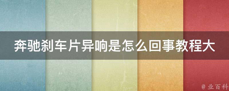 奔驰刹车片异响是怎么回事教程大全(解决方法+常见问题)