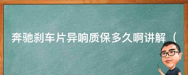 奔驰刹车片异响质保多久啊讲解_详细解析奔驰刹车片异响的原因及质保期限