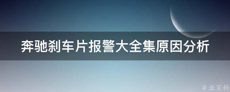 奔驰刹车片**大全集_原因分析、解决方法、更换建议