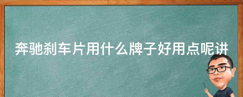 奔驰刹车片用什么牌子好用点呢讲解_专业人士推荐的5个品牌