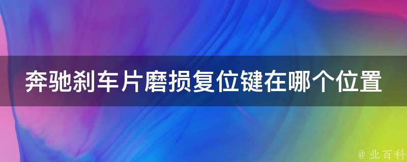 奔驰刹车片磨损复位键在哪个位置图解