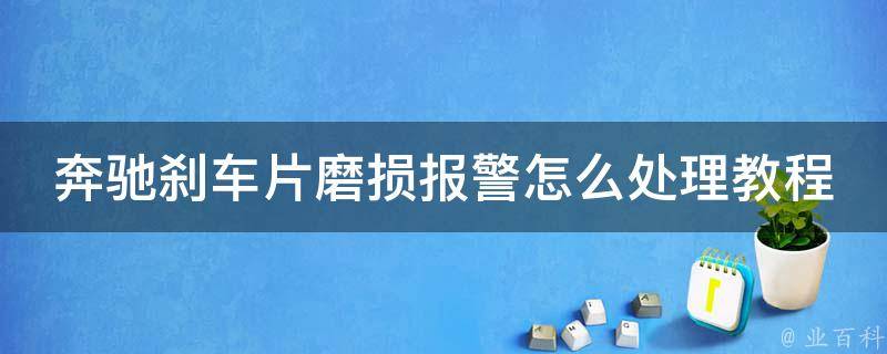 奔驰刹车片磨损**怎么处理教程_详细步骤+常见问题解答