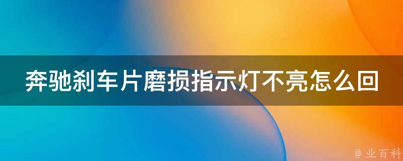 奔驰刹车片磨损指示灯不亮怎么回事教程大全