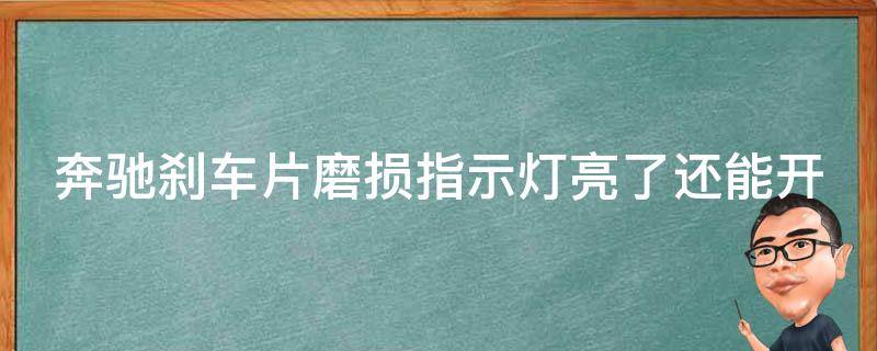 奔驰刹车片磨损指示灯亮了还能开吗多少公里保养