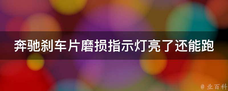 奔驰刹车片磨损指示灯亮了还能跑多远呢怎么回事